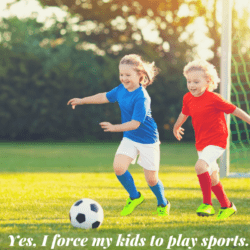 Yes, I force my kids to play sports.