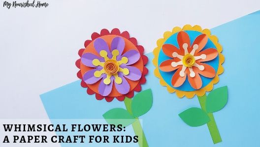 Whimsical Flowers - A Paper Craft for Kids - MYNOURISHEDHOME.COM