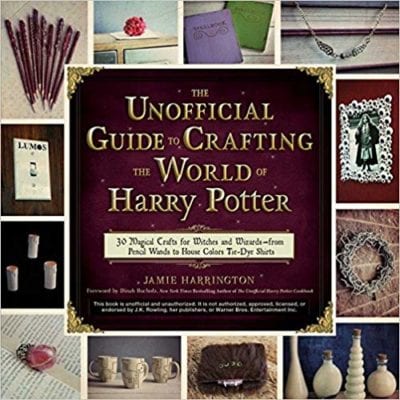 The Unofficial Guide to Crafting the World of Harry Potter: 30 Magical Crafts for Witches and Wizards Book by Jamie Harrington